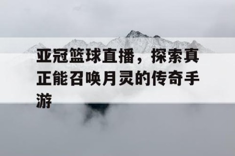 亚冠篮球直播，探索真正能召唤月灵的传奇手游