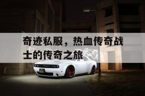 奇迹私服，热血传奇战士的传奇之旅