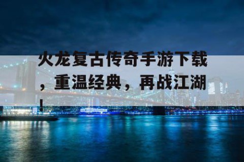 火龙复古传奇手游下载，重温经典，再战江湖！