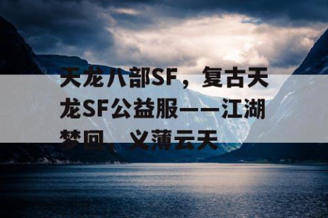 天龙八部SF，复古天龙SF公益服——江湖梦回，义薄云天