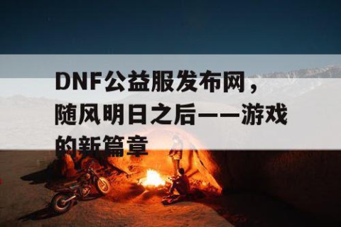 DNF公益服发布网，随风明日之后——游戏的新篇章