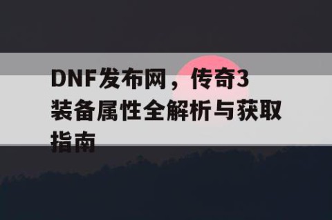 DNF发布网，传奇3装备属性全解析与获取指南