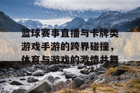 篮球赛事直播与卡牌类游戏手游的跨界碰撞，体育与游戏的激情共舞