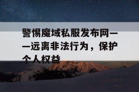 警惕魔域私服发布网——远离非法行为，保护个人权益