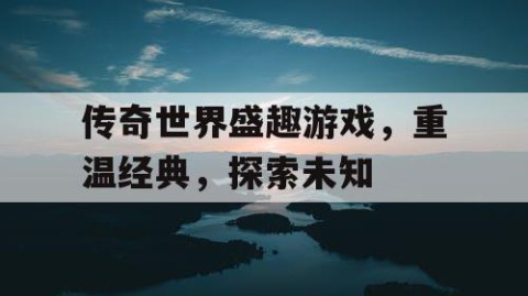 传奇世界盛趣游戏，重温经典，探索未知