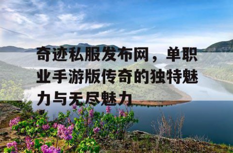 奇迹私服发布网，单职业手游版传奇的独特魅力与无尽魅力