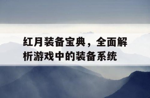 红月装备宝典，全面解析游戏中的装备系统