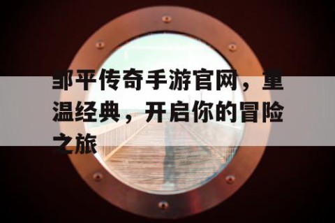 邹平传奇手游官网，重温经典，开启你的冒险之旅