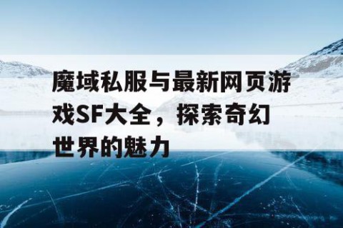 魔域私服与最新网页游戏SF大全，探索奇幻世界的魅力