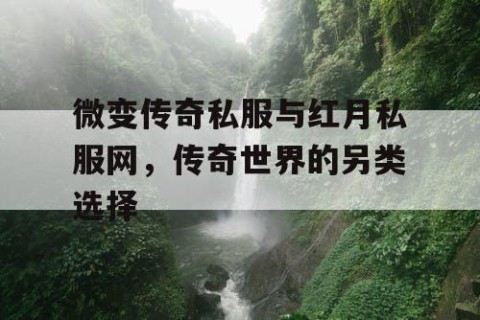微变传奇私服与红月私服网，传奇世界的另类选择