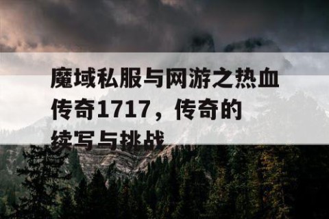 魔域私服与网游之热血传奇1717，传奇的续写与挑战