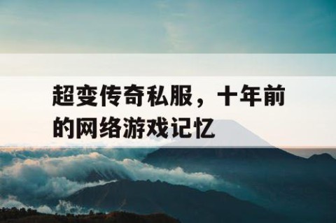 超变传奇私服，十年前的网络游戏记忆