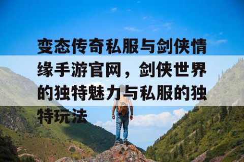 变态传奇私服与剑侠情缘手游官网,剑侠世界的独特魅力与私服的独特玩法