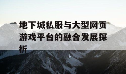 地下城私服与大型网页游戏平台的融合发展探析