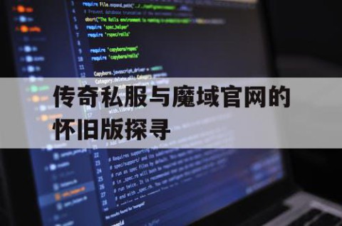 传奇私服与魔域官网的怀旧版探寻