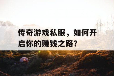 传奇游戏私服，如何开启你的赚钱之路？