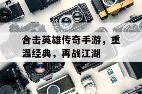 合击英雄传奇手游，重温经典，再战江湖