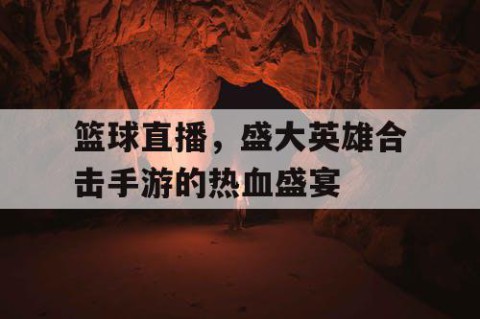 篮球直播，盛大英雄合击手游的热血盛宴