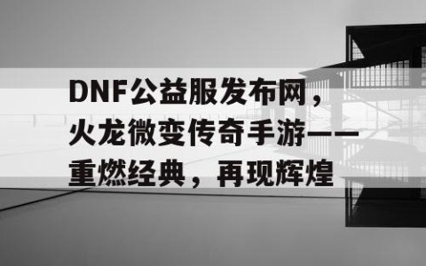 DNF公益服发布网，火龙微变传奇手游——重燃经典，再现辉煌