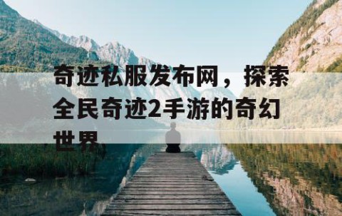 奇迹私服发布网，探索全民奇迹2手游的奇幻世界