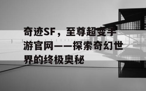 奇迹SF，至尊超变手游官网——探索奇幻世界的终极奥秘