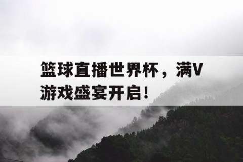 篮球直播世界杯，满V游戏盛宴开启！