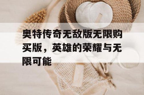 奥特传奇无敌版无限购买版，英雄的荣耀与无限可能