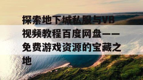 探索地下城私服与VB视频教程百度网盘——免费游戏资源的宝藏之地