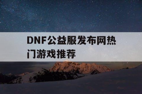 DNF公益服发布网热门游戏推荐