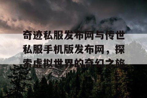 奇迹私服发布网与传世私服手机版发布网，探索虚拟世界的奇幻之旅