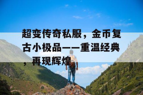 超变传奇私服,金币复古小极品——重温经典,再现辉煌