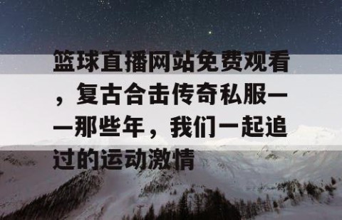 篮球直播网站免费观看，复古合击传奇私服——那些年，我们一起追过的运动激情