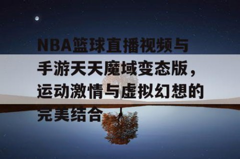 NBA篮球直播视频与手游天天魔域变态版，运动激情与虚拟幻想的完美结合