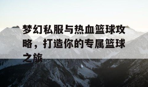 梦幻私服与热血篮球攻略，打造你的专属篮球之旅