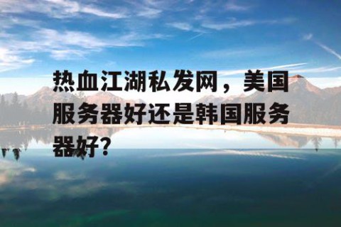 热血江湖私发网，美国服务器好还是韩国服务器好？