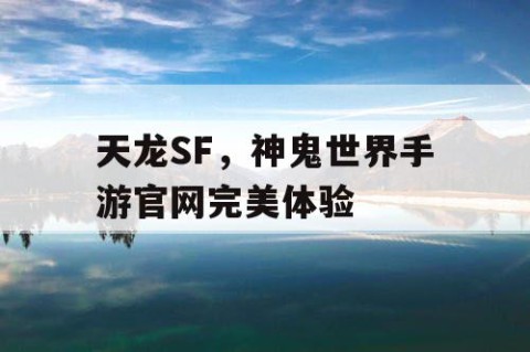 天龙SF，神鬼世界手游官网完美体验