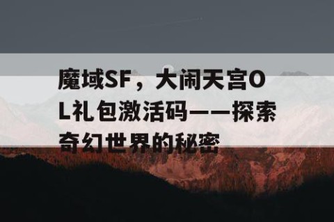 魔域SF，大闹天宫OL礼包激活码——探索奇幻世界的秘密