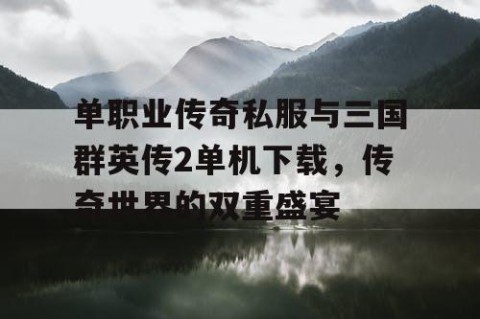 单职业传奇私服与三国群英传2单机下载，传奇世界的双重盛宴