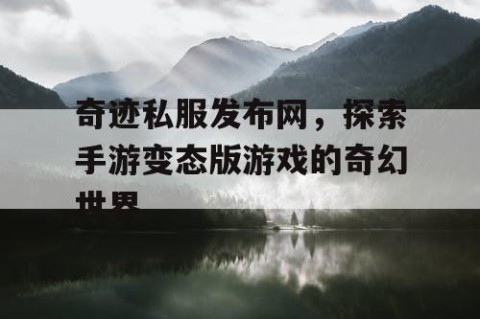 奇迹私服发布网，探索手游变态版游戏的奇幻世界