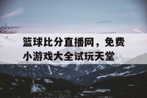 篮球比分直播网，免费小游戏大全试玩天堂