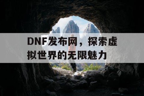 DNF发布网，探索虚拟世界的无限魅力