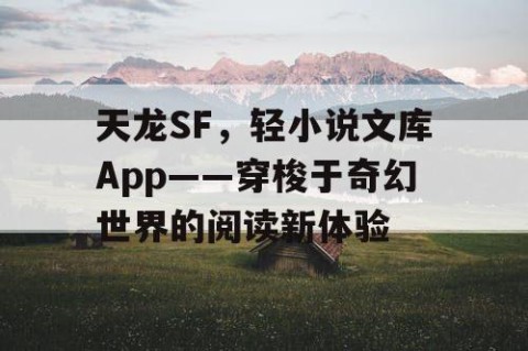 天龙SF，轻小说文库App——穿梭于奇幻世界的阅读新体验