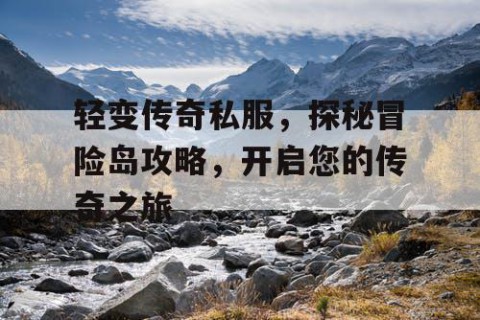 轻变传奇私服，探秘冒险岛攻略，开启您的传奇之旅