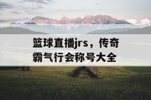 篮球直播jrs，传奇霸气行会称号大全