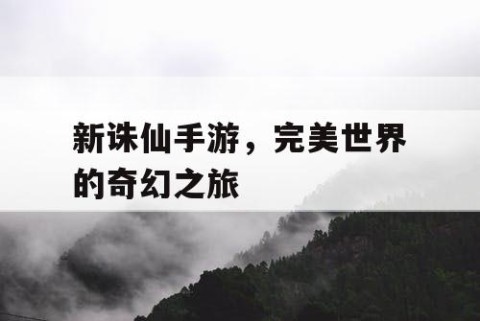 新诛仙手游，完美世界的奇幻之旅