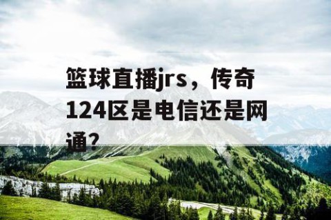 篮球直播jrs，传奇124区是电信还是网通？