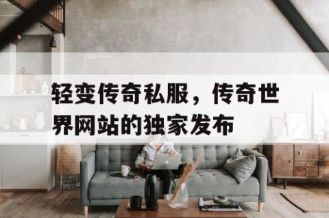 轻变传奇私服,传奇世界网站的独家发布