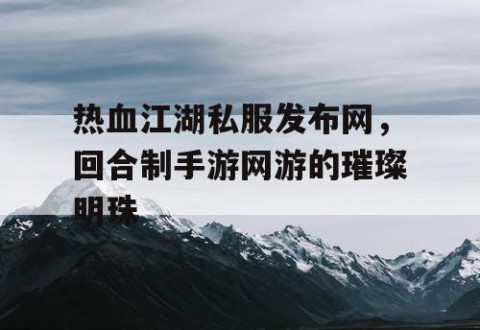 热血江湖私服发布网，回合制手游网游的璀璨明珠