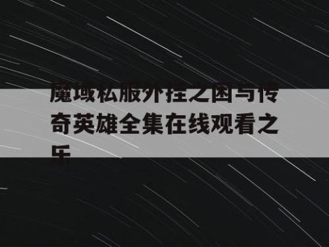 魔域私服外挂之困与传奇英雄全集在线观看之乐