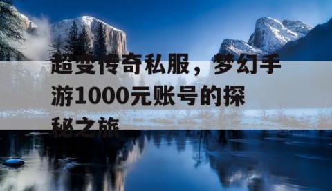超变传奇私服,梦幻手游1000元账号的探秘之旅